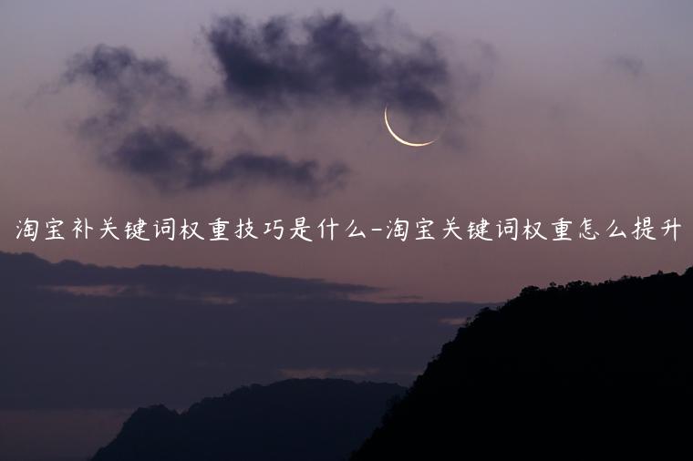 淘寶補(bǔ)關(guān)鍵詞權(quán)重技巧是什么-淘寶關(guān)鍵詞權(quán)重怎么提升